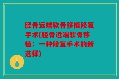 胫骨远端软骨移植修复手术(胫骨远端软骨移植：一种修复手术的新选择)