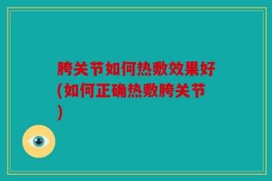 胯关节如何热敷效果好(如何正确热敷胯关节)