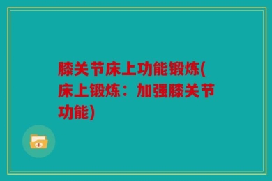 膝关节床上功能锻炼(床上锻炼：加强膝关节功能)