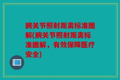 腕关节照射距离标准图解(腕关节照射距离标准图解，有效保障医疗安全)