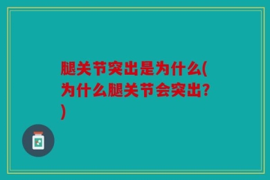 腿关节突出是为什么(为什么腿关节会突出？)