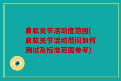 肩肱关节活动度范围(肩肱关节活动范围如何测试及标准范围参考)