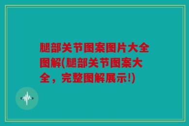 腿部关节图案图片大全图解(腿部关节图案大全，完整图解展示!)