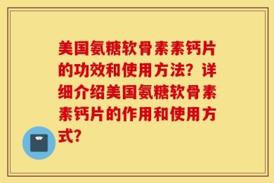 美国氨糖软骨素素钙片的功效和使用方法？详细介绍美国氨糖软骨素素钙片的作用和使用方式？
