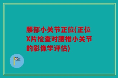 腰部小关节正位(正位X片检查对腰椎小关节的影像学评估)