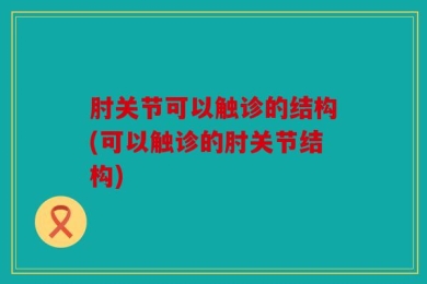 肘关节可以触诊的结构(可以触诊的肘关节结构)