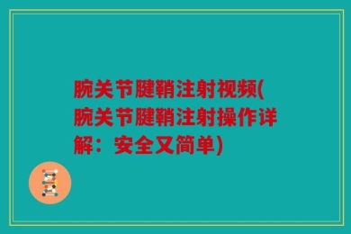腕关节腱鞘注射视频(腕关节腱鞘注射操作详解：安全又简单)