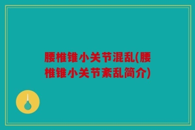 腰椎锥小关节混乱(腰椎锥小关节紊乱简介)