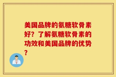 美国品牌的氨糖软骨素好？了解氨糖软骨素的功效和美国品牌的优势？