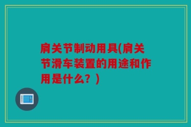 肩关节制动用具(肩关节滑车装置的用途和作用是什么？)