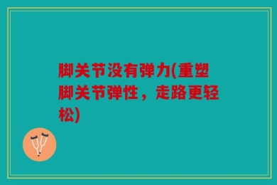 脚关节没有弹力(重塑脚关节弹性，走路更轻松)