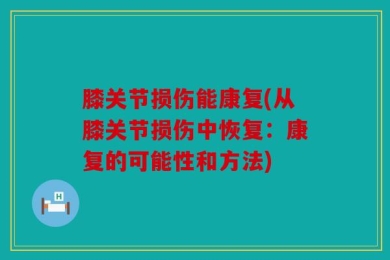 膝关节损伤能康复(从膝关节损伤中恢复：康复的可能性和方法)