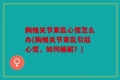 胸椎关节紊乱心慌怎么办(胸椎关节紊乱引起心慌，如何缓解？)