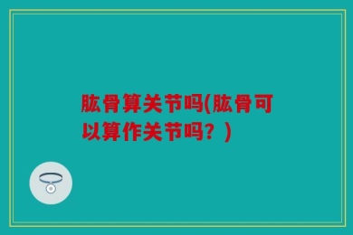 肱骨算关节吗(肱骨可以算作关节吗？)