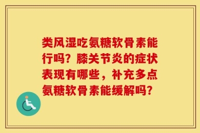 类风湿吃氨糖软骨素能行吗？膝关节炎的症状表现有哪些，补充多点氨糖软骨素能缓解吗？