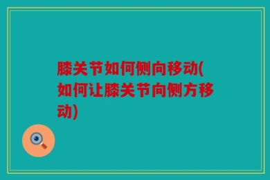 膝关节如何侧向移动(如何让膝关节向侧方移动)