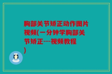 胸部关节矫正动作图片视频(一分钟学胸部关节矫正---视频教程)