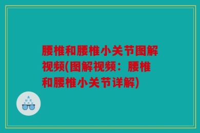 腰椎和腰椎小关节图解视频(图解视频：腰椎和腰椎小关节详解)