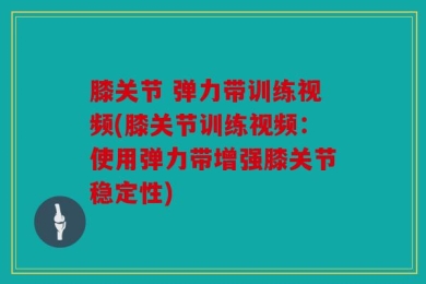 膝关节 弹力带训练视频(膝关节训练视频：使用弹力带增强膝关节稳定性)