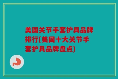美国关节手套护具品牌排行(美国十大关节手套护具品牌盘点)