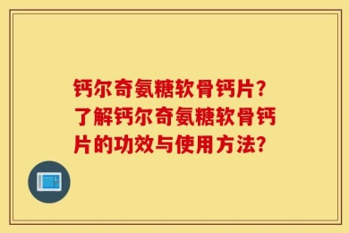 钙尔奇氨糖软骨钙片？了解钙尔奇氨糖软骨钙片的功效与使用方法？