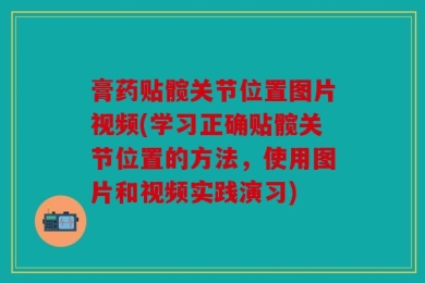 膏药贴髋关节位置图片视频(学习正确贴髋关节位置的方法，使用图片和视频实践演习)
