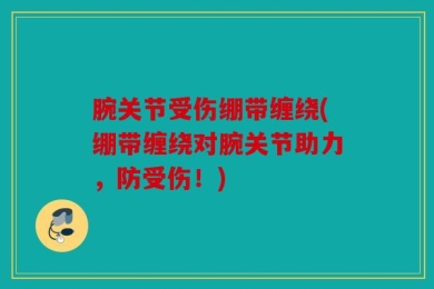 腕关节受伤绷带缠绕(绷带缠绕对腕关节助力，防受伤！)