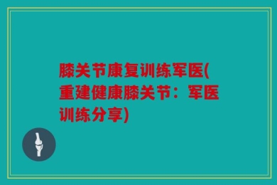 膝关节康复训练军医(重建健康膝关节：军医训练分享)