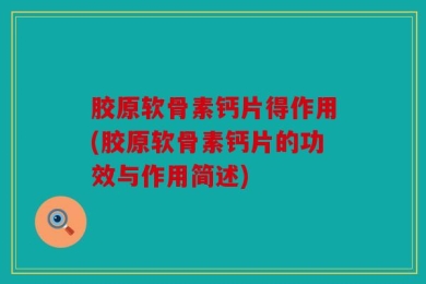 胶原软骨素钙片得作用(胶原软骨素钙片的功效与作用简述)