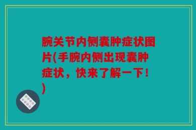 腕关节内侧囊肿症状图片(手腕内侧出现囊肿症状，快来了解一下！)