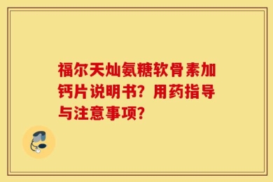 福尔天灿氨糖软骨素加钙片说明书？用药指导与注意事项？