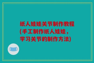 纸人娃娃关节制作教程(手工制作纸人娃娃，学习关节的制作方法)