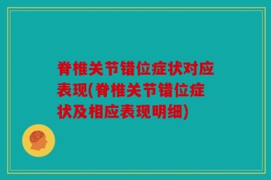 脊椎关节错位症状对应表现(脊椎关节错位症状及相应表现明细)