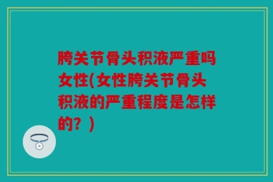胯关节骨头积液严重吗女性(女性胯关节骨头积液的严重程度是怎样的？)