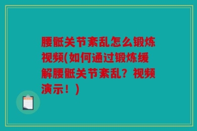 腰骶关节紊乱怎么锻炼视频(如何通过锻炼缓解腰骶关节紊乱？视频演示！)