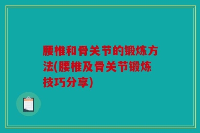 腰椎和骨关节的锻炼方法(腰椎及骨关节锻炼技巧分享)