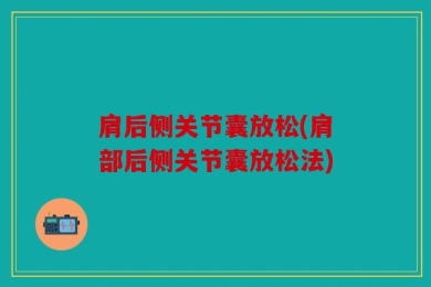 肩后侧关节囊放松(肩部后侧关节囊放松法)