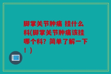 脚掌关节肿痛 挂什么科(脚掌关节肿痛该挂哪个科？简单了解一下！)