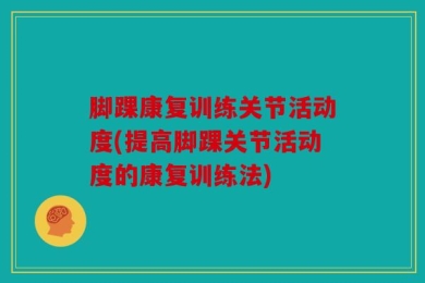 脚踝康复训练关节活动度(提高脚踝关节活动度的康复训练法)