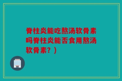 脊柱炎能吃熬汤软骨素吗脊柱炎能否食用熬汤软骨素？)
