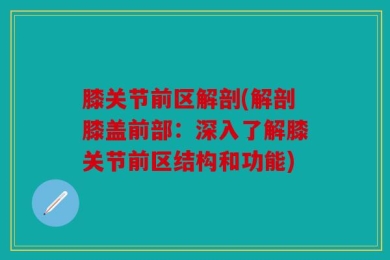 膝关节前区解剖(解剖膝盖前部：深入了解膝关节前区结构和功能)