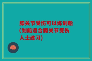 膝关节受伤可以练划船(划船适合膝关节受伤人士练习)