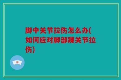 脚中关节拉伤怎么办(如何应对脚部踝关节拉伤)