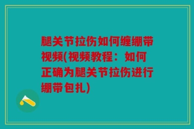 腿关节拉伤如何缠绷带视频(视频教程：如何正确为腿关节拉伤进行绷带包扎)