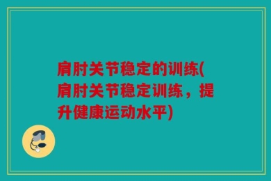 肩肘关节稳定的训练(肩肘关节稳定训练，提升健康运动水平)