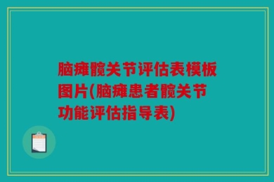 脑瘫髋关节评估表模板图片(脑瘫患者髋关节功能评估指导表)