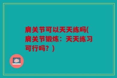 肩关节可以天天练吗(肩关节锻炼：天天练习可行吗？)