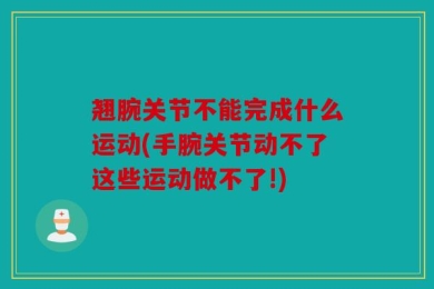 翘腕关节不能完成什么运动(手腕关节动不了这些运动做不了!)