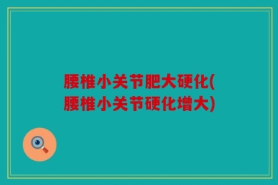 腰椎小关节肥大硬化(腰椎小关节硬化增大)