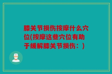 膝关节损伤按摩什么穴位(按摩这些穴位有助于缓解膝关节损伤：)